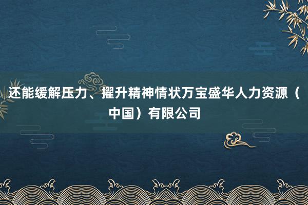 还能缓解压力、擢升精神情状万宝盛华人力资源（中国）有限公司